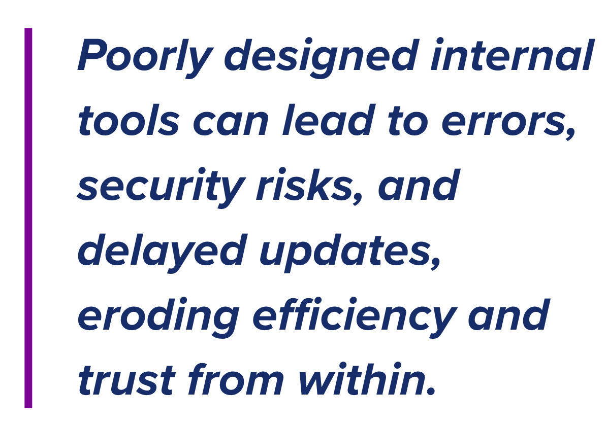 Poorly designed internal tools can lead to errors, security risks, and delayed updates, eroding efficiency and trust from within.